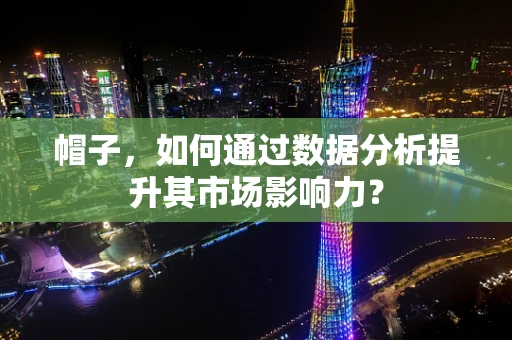 帽子，如何通过数据分析提升其市场影响力？