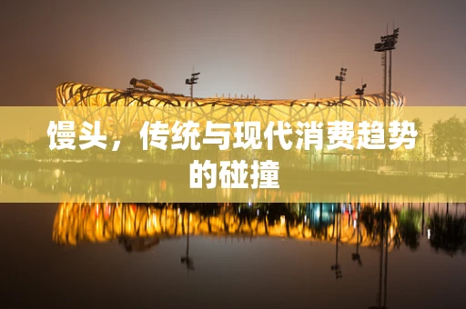 馒头，传统与现代消费趋势的碰撞