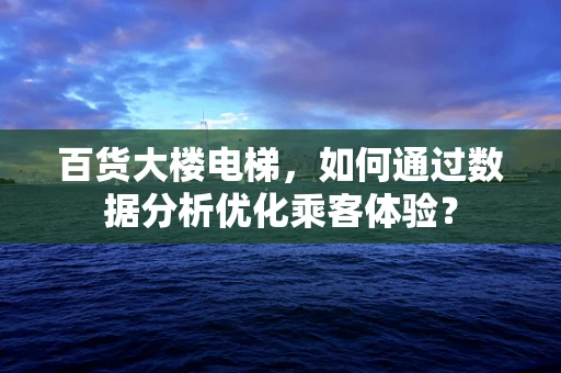 百货大楼电梯，如何通过数据分析优化乘客体验？