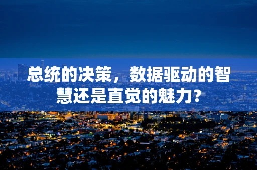 总统的决策，数据驱动的智慧还是直觉的魅力？