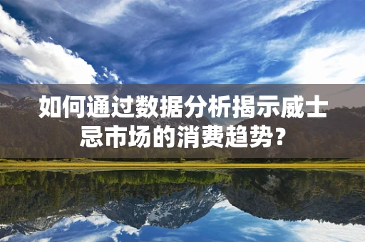 如何通过数据分析揭示威士忌市场的消费趋势？