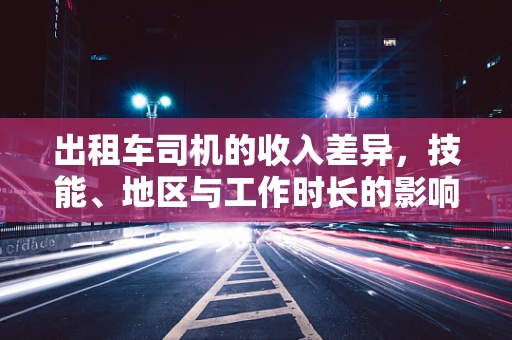 出租车司机的收入差异，技能、地区与工作时长的影响力何在？
