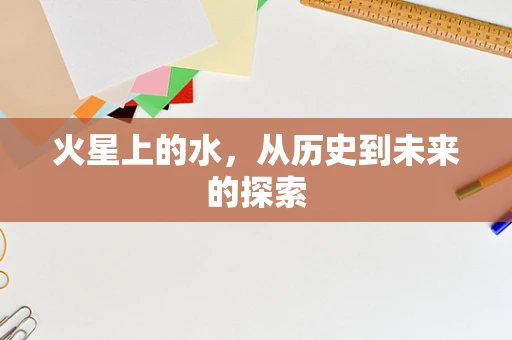 火星上的水，从历史到未来的探索